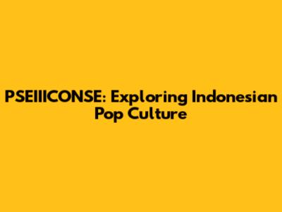 PSEIIICONSE: Exploring Indonesian Pop Culture