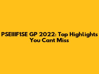 PSEIIIF1SE GP 2022: Top Highlights You Can't Miss