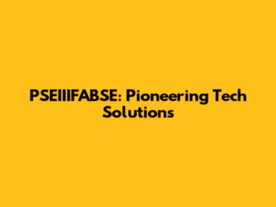 PSEIIIFABSE: Pioneering Tech Solutions