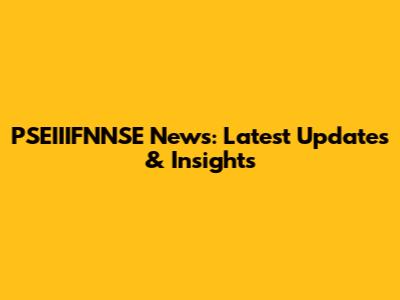 PSEIIIFNNSE News: Latest Updates & Insights