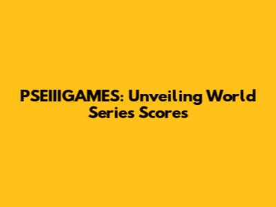 PSEIIIGAMES: Unveiling World Series Scores
