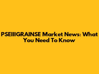 PSEIIIGRAINSE Market News: What You Need To Know