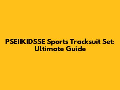 PSEIIKIDSSE Sports Tracksuit Set: Ultimate Guide
