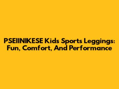 PSEIINIKESE Kids' Sports Leggings: Fun, Comfort, And Performance