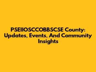 PSEIIOSCCOBBSCSE County: Updates, Events, And Community Insights