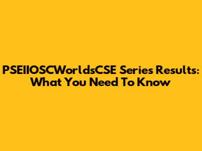 PSEIIOSCWorldsCSE Series Results: What You Need To Know