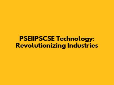 PSEIIPSCSE Technology: Revolutionizing Industries