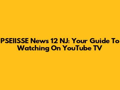 PSEIISSE News 12 NJ: Your Guide To Watching On YouTube TV