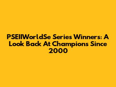PSEIIWorldSe Series Winners: A Look Back At Champions Since 2000