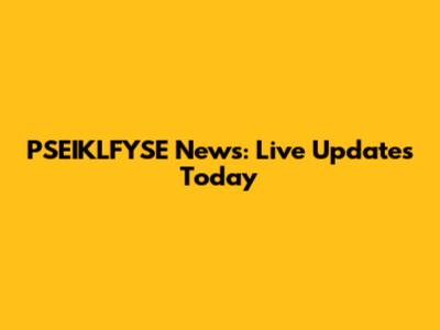 PSEIKLFYSE News: Live Updates Today