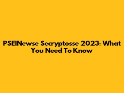 PSEINewse Secryptosse 2023: What You Need To Know