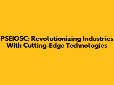 PSEIOSC: Revolutionizing Industries With Cutting-Edge Technologies
