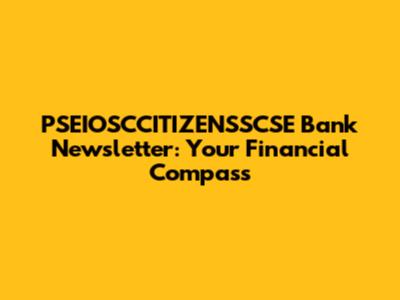 PSEIOSCCITIZENSSCSE Bank Newsletter: Your Financial Compass