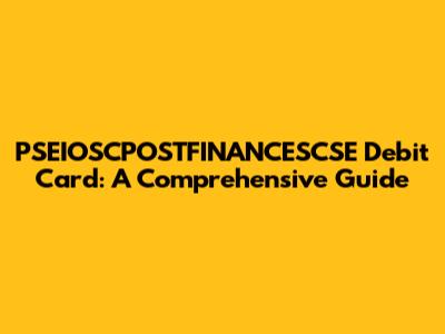 PSEIOSCPOSTFINANCESCSE Debit Card: A Comprehensive Guide