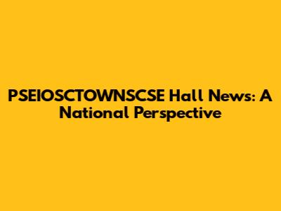 PSEIOSCTOWNSCSE Hall News: A National Perspective