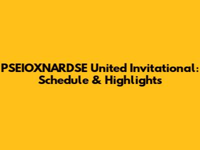 PSEIOXNARDSE United Invitational: Schedule & Highlights