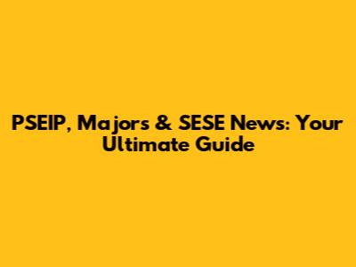 PSEIP, Majors & SESE News: Your Ultimate Guide