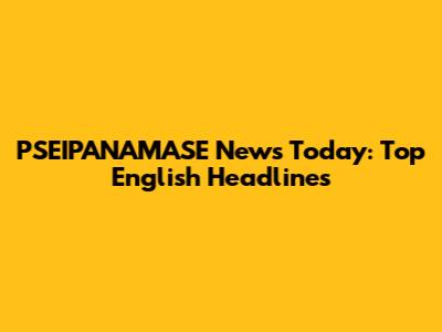 PSEIPANAMASE News Today: Top English Headlines