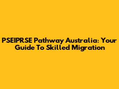 PSEIPRSE Pathway Australia: Your Guide To Skilled Migration