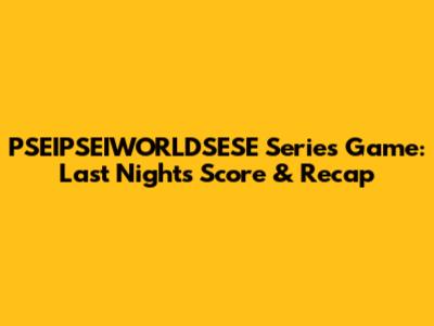 PSEIPSEIWORLDSESE Series Game: Last Night's Score & Recap