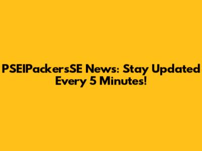 PSEIPackersSE News: Stay Updated Every 5 Minutes!