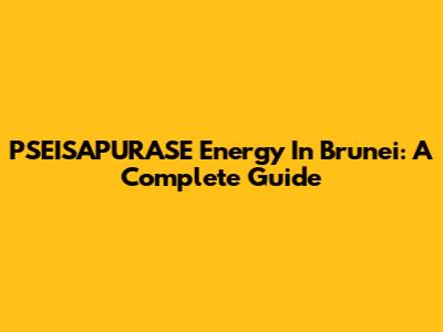PSEISAPURASE Energy In Brunei: A Complete Guide