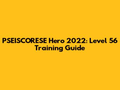 PSEISCORESE Hero 2022: Level 56 Training Guide