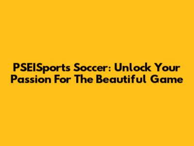 PSEISports Soccer: Unlock Your Passion For The Beautiful Game