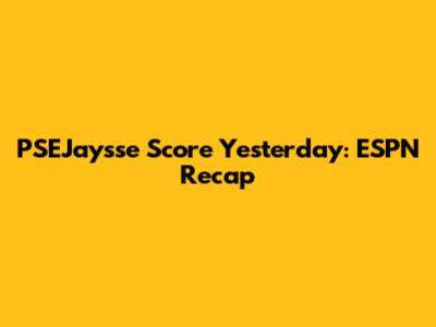PSEJaysse Score Yesterday: ESPN Recap