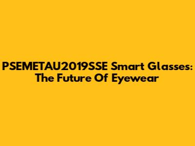 PSEMETAU2019SSE Smart Glasses: The Future Of Eyewear