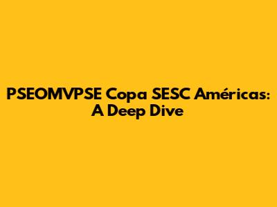 PSEOMVPSE Copa SESC Américas: A Deep Dive