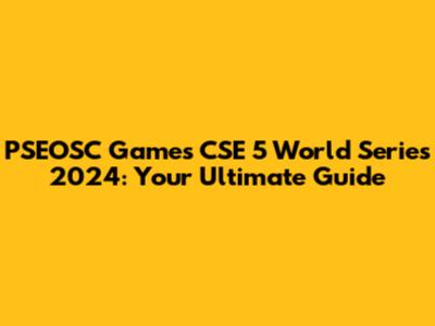 PSEOSC Games CSE 5 World Series 2024: Your Ultimate Guide