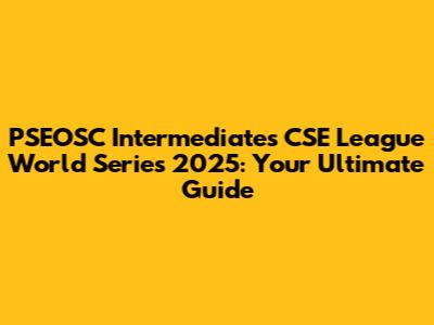 PSEOSC Intermediates CSE League World Series 2025: Your Ultimate Guide