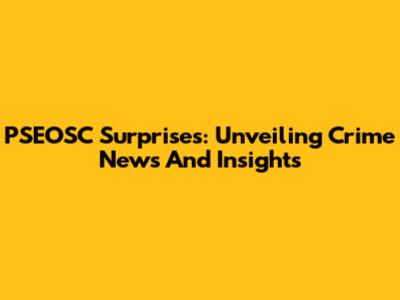 PSEOSC Surprises: Unveiling Crime News And Insights