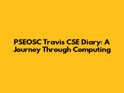 PSEOSC Travis CSE Diary: A Journey Through Computing