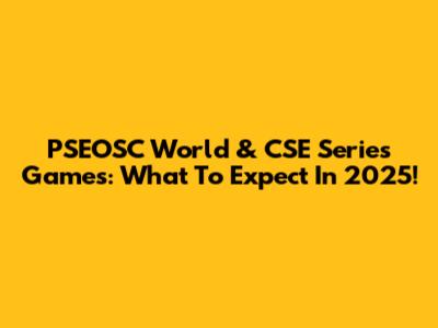 PSEOSC World & CSE Series Games: What To Expect In 2025!