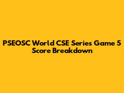 PSEOSC World CSE Series Game 5 Score Breakdown