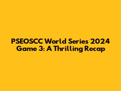 PSEOSCC World Series 2024 Game 3: A Thrilling Recap