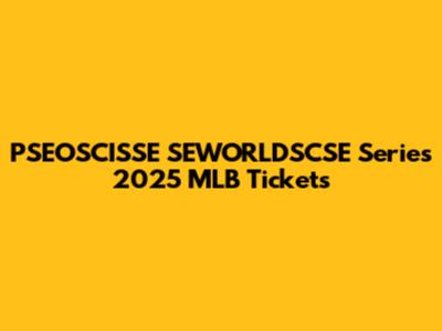 PSEOSCISSE SEWORLDSCSE Series 2025 MLB Tickets
