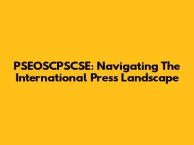 PSEOSCPSCSE: Navigating The International Press Landscape