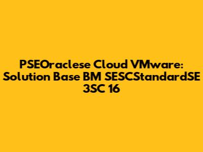 PSEOraclese Cloud VMware: Solution Base BM SESCStandardSE 3SC 16