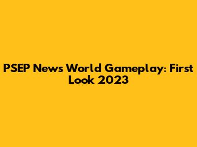 PSEP News World Gameplay: First Look 2023