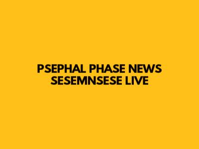 PSEPHAL PHASE NEWS SESEMNSESE LIVE