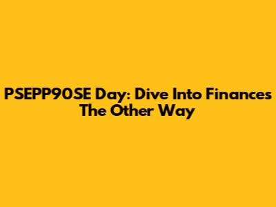 PSEPP90SE Day: Dive Into Finances The Other Way