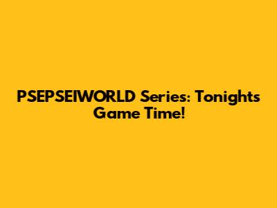 PSEPSEIWORLD Series: Tonight's Game Time!