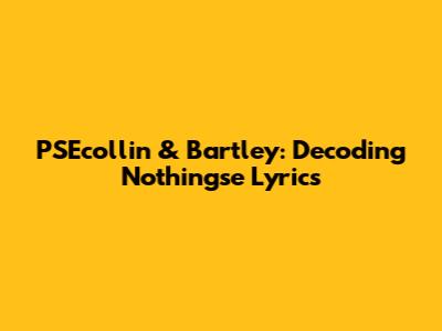 PSEcollin & Bartley: Decoding 'Nothingse' Lyrics