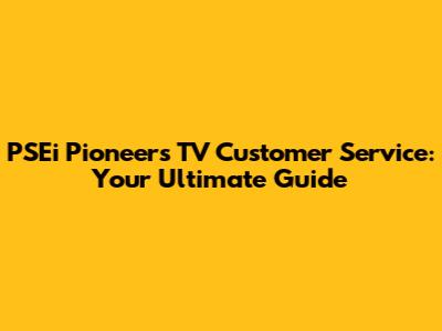 PSEi Pioneer's TV Customer Service: Your Ultimate Guide