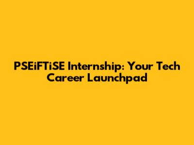 PSEiFTiSE Internship: Your Tech Career Launchpad