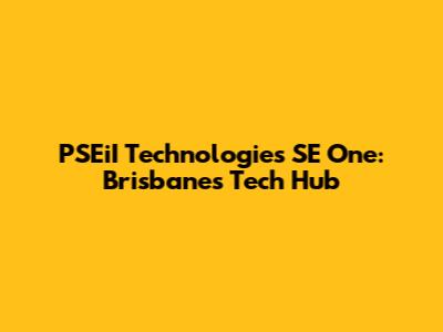 PSEiI Technologies SE One: Brisbane's Tech Hub