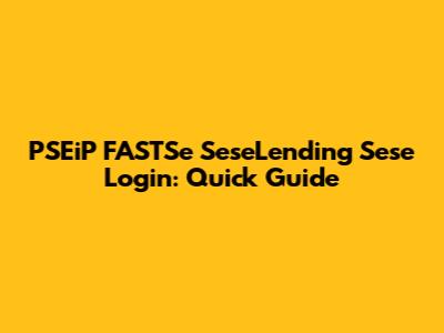 PSEiP FASTSe SeseLending Sese Login: Quick Guide